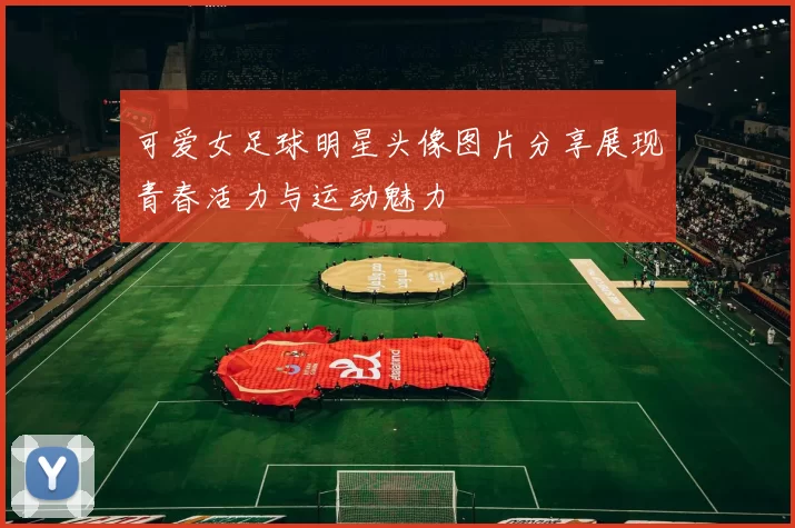 可爱女足球明星头像图片分享展现青春活力与运动魅力