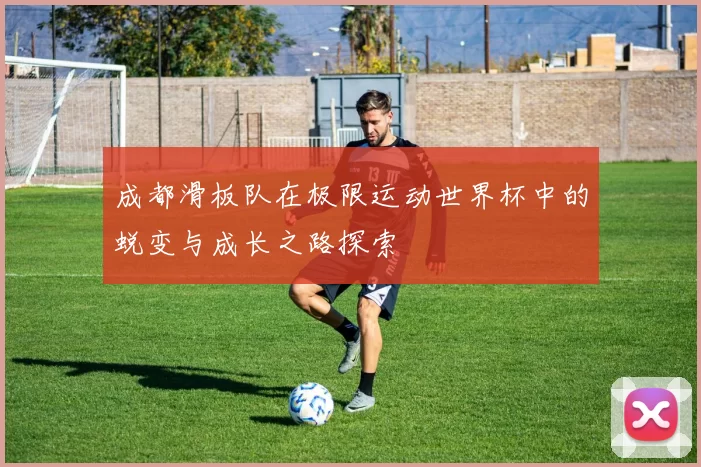 成都滑板队在极限运动世界杯中的蜕变与成长之路探索