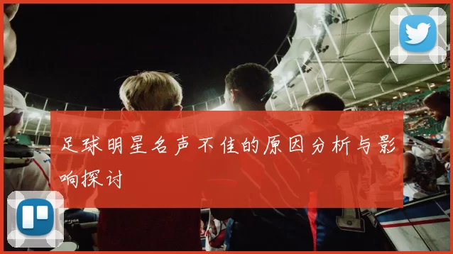 足球明星名声不佳的原因分析与影响探讨
