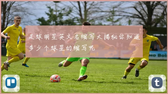 足球明星英文名缩写大揭秘你知道多少个球星的缩写呢