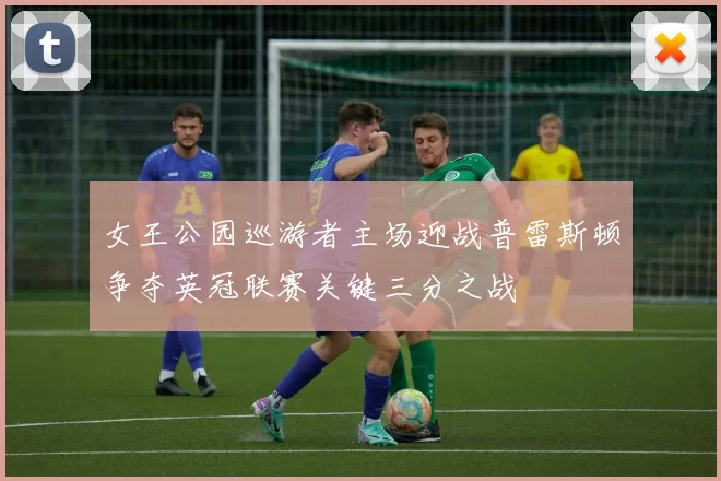 女王公园巡游者主场迎战普雷斯顿争夺英冠联赛关键三分之战