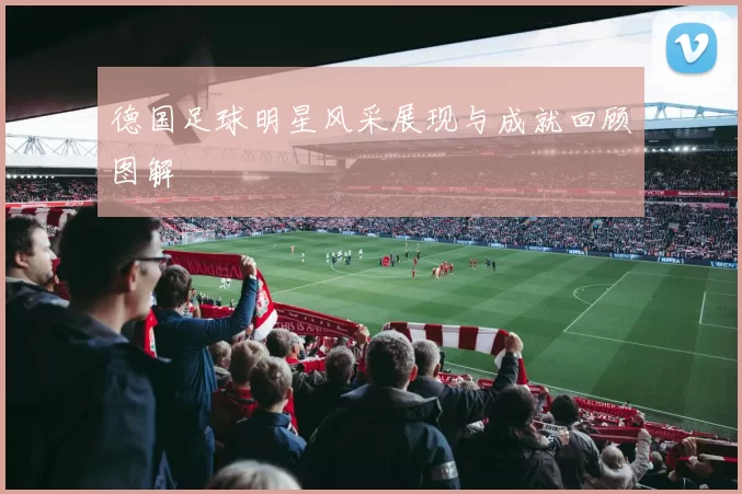 德国足球明星风采展现与成就回顾图解