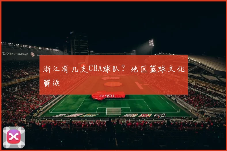 浙江有几支CBA球队？地区篮球文化解读