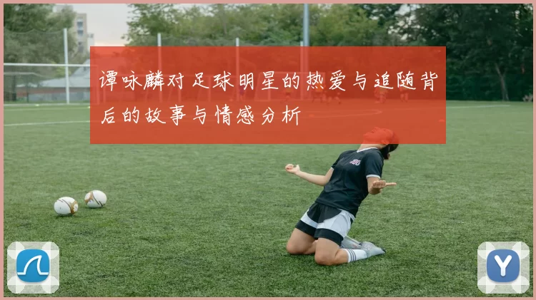 谭咏麟对足球明星的热爱与追随背后的故事与情感分析