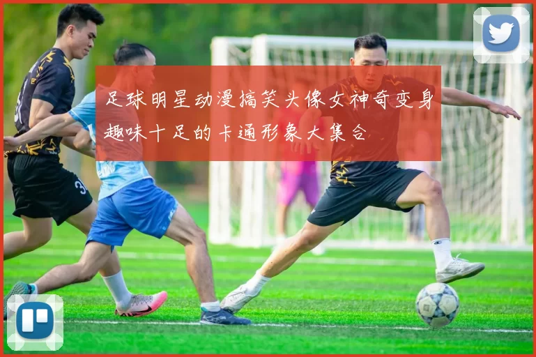 足球明星动漫搞笑头像女神奇变身趣味十足的卡通形象大集合