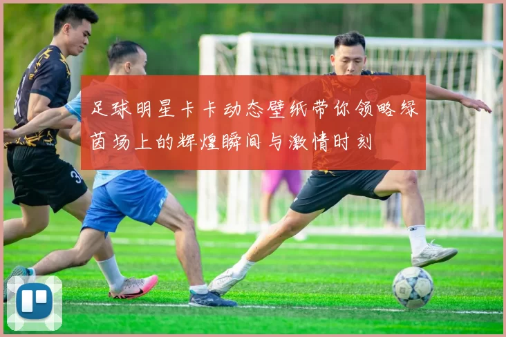 足球明星卡卡动态壁纸带你领略绿茵场上的辉煌瞬间与激情时刻