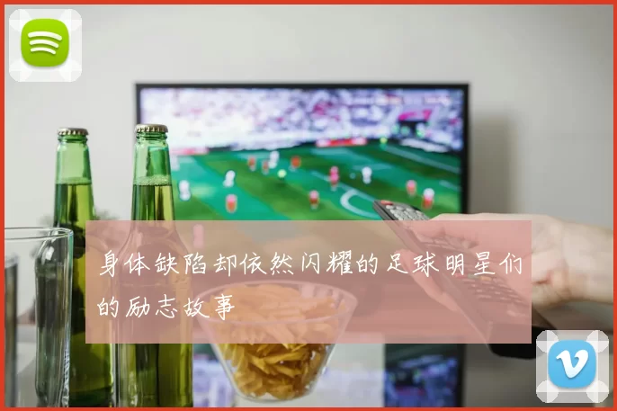 身体缺陷却依然闪耀的足球明星们的励志故事