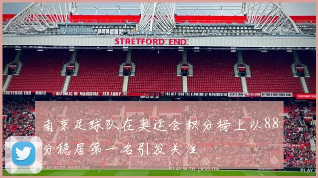 南京足球队在奥运会积分榜上以88分稳居第一名引发关注