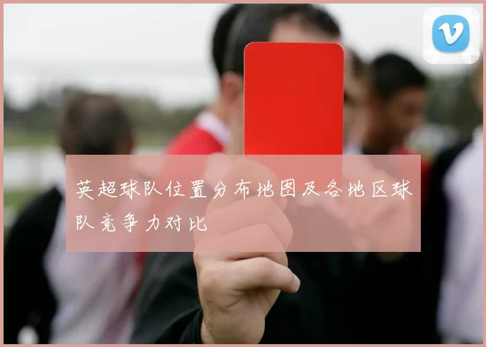 英超球队位置分布地图及各地区球队竞争力对比