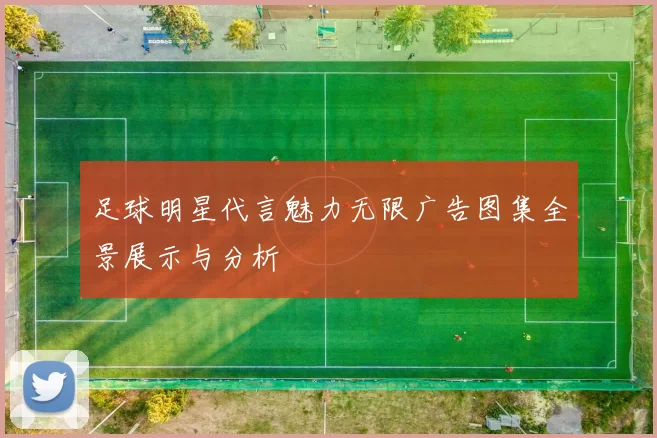 足球明星代言魅力无限广告图集全景展示与分析