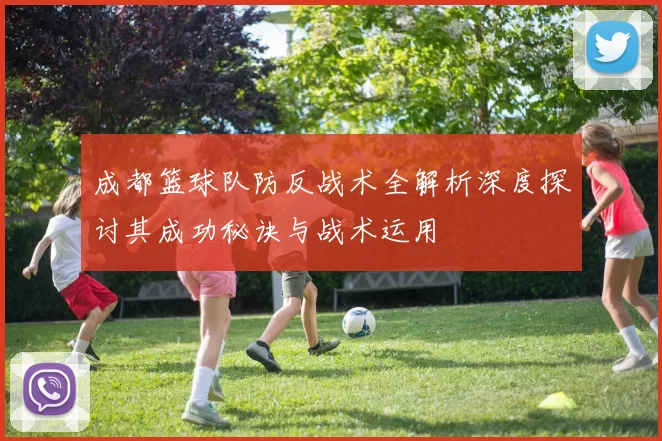 成都篮球队防反战术全解析深度探讨其成功秘诀与战术运用