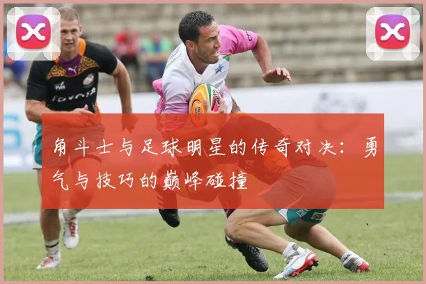 角斗士与足球明星的传奇对决：勇气与技巧的巅峰碰撞