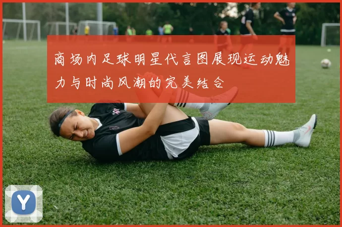 商场内足球明星代言图展现运动魅力与时尚风潮的完美结合