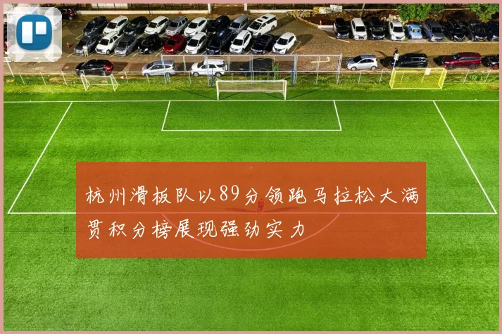 杭州滑板队以89分领跑马拉松大满贯积分榜展现强劲实力