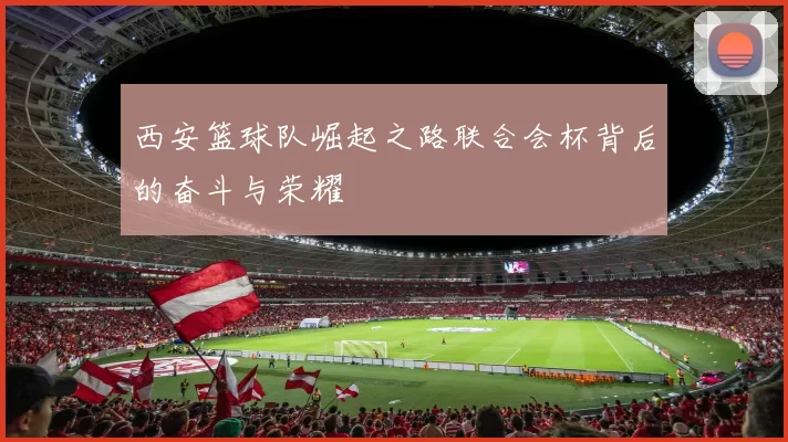 西安篮球队崛起之路联合会杯背后的奋斗与荣耀