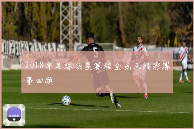 2018年足球明星赛程全览及精彩赛事回顾