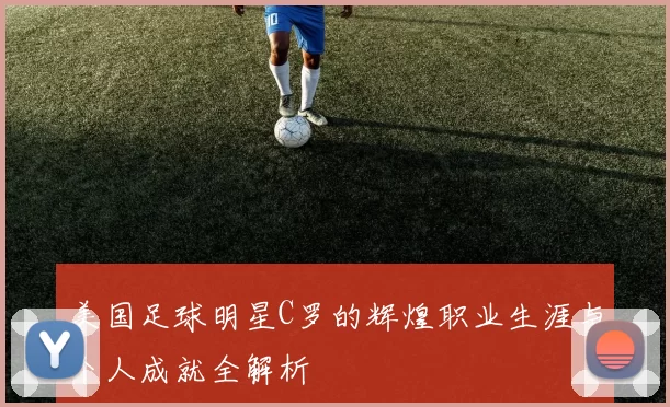 美国足球明星C罗的辉煌职业生涯与个人成就全解析