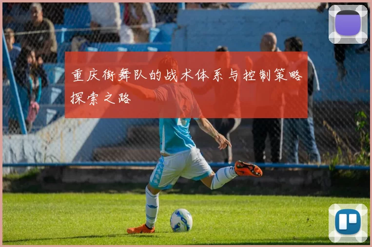 重庆街舞队的战术体系与控制策略探索之路