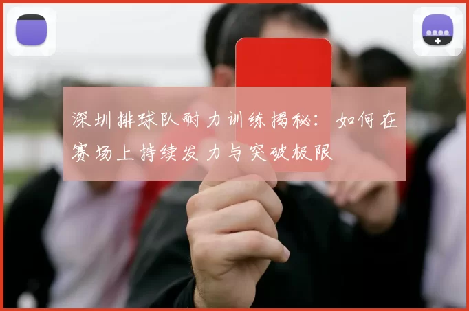 深圳排球队耐力训练揭秘：如何在赛场上持续发力与突破极限