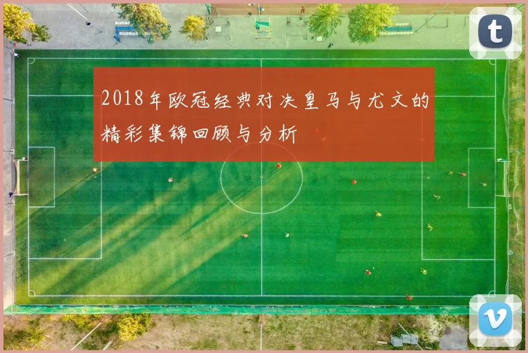 2018年欧冠经典对决皇马与尤文的精彩集锦回顾与分析