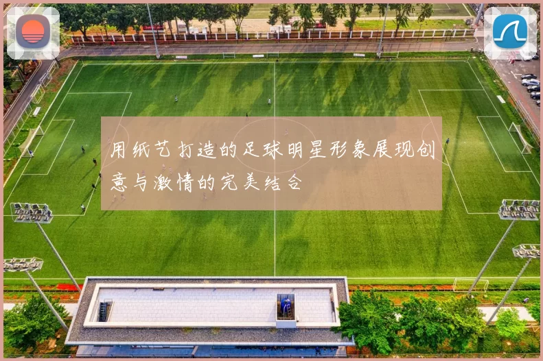 用纸艺打造的足球明星形象展现创意与激情的完美结合