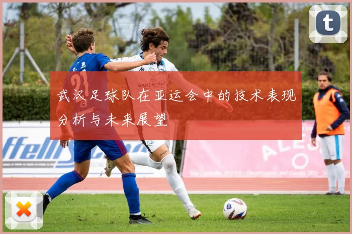 武汉足球队在亚运会中的技术表现分析与未来展望