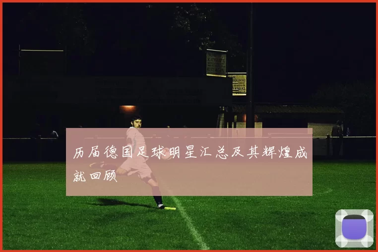 历届德国足球明星汇总及其辉煌成就回顾