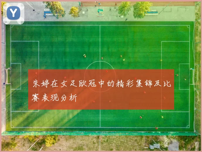 朱婷在女足欧冠中的精彩集锦及比赛表现分析