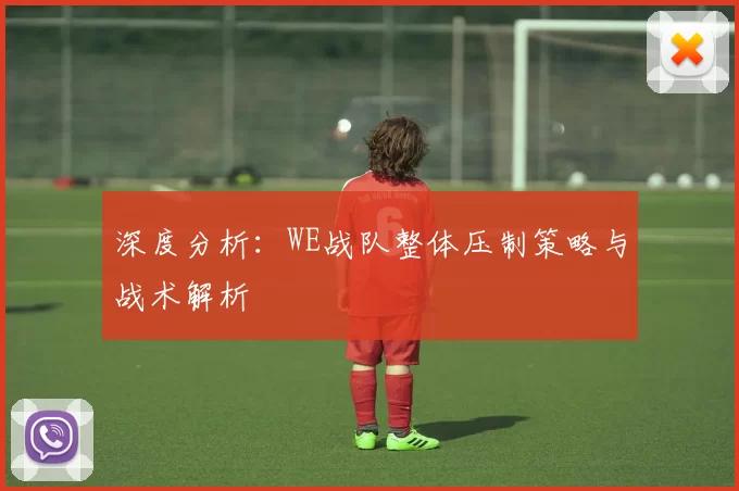 深度分析：WE战队整体压制策略与战术解析