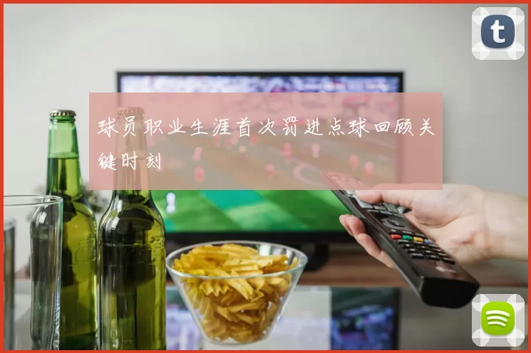 球员职业生涯首次罚进点球回顾关键时刻
