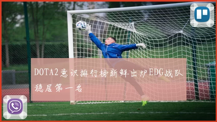 DOTA2意识排行榜新鲜出炉EDG战队稳居第一名