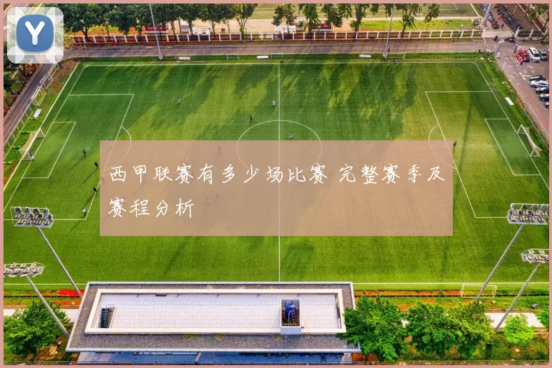 西甲联赛有多少场比赛 完整赛季及赛程分析