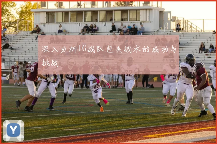 深入分析IG战队包夹战术的成功与挑战