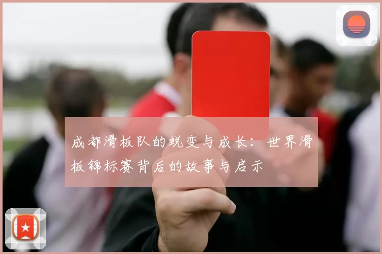 成都滑板队的蜕变与成长：世界滑板锦标赛背后的故事与启示