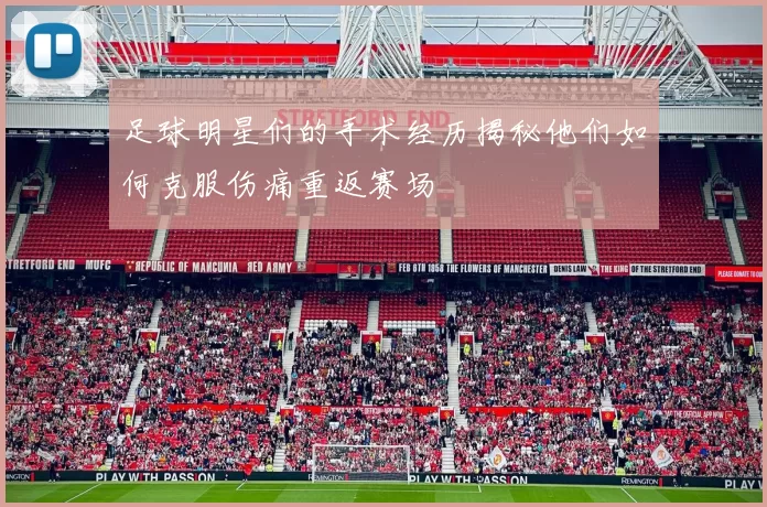 足球明星们的手术经历揭秘他们如何克服伤痛重返赛场