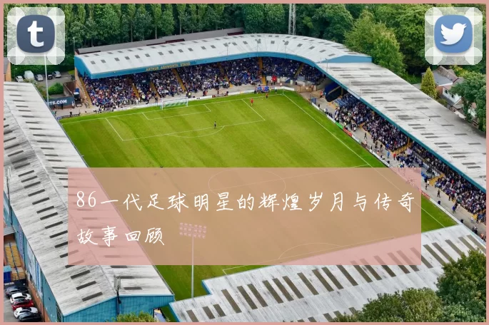 86一代足球明星的辉煌岁月与传奇故事回顾