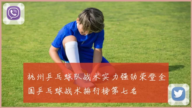 杭州乒乓球队战术实力强劲荣登全国乒乓球战术排行榜第七名