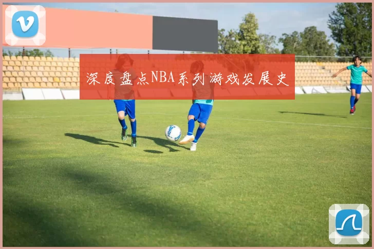 深度盘点NBA系列游戏发展史