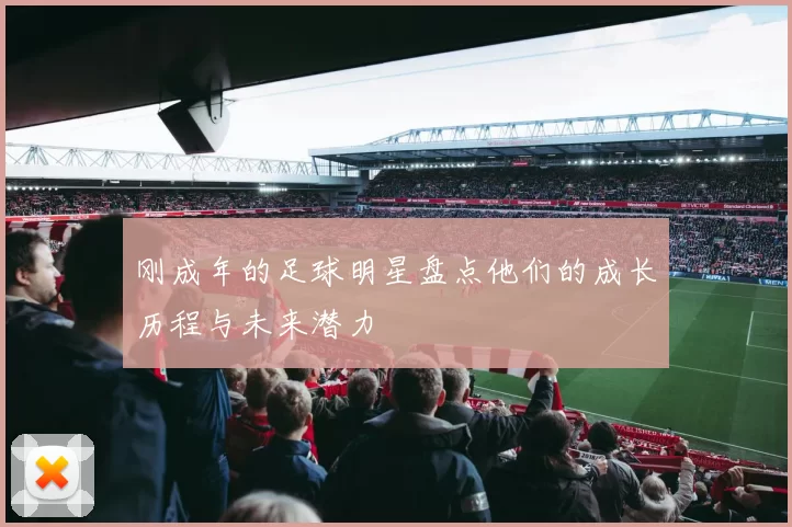刚成年的足球明星盘点他们的成长历程与未来潜力