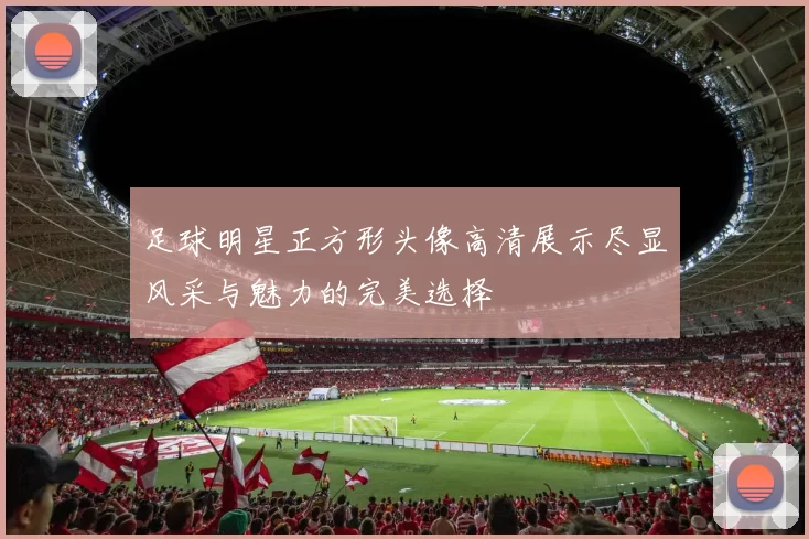 足球明星正方形头像高清展示尽显风采与魅力的完美选择