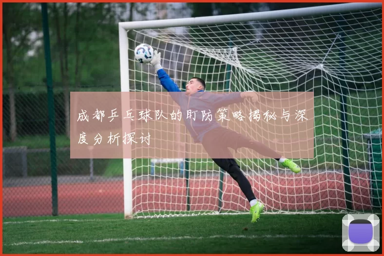 成都乒乓球队的盯防策略揭秘与深度分析探讨