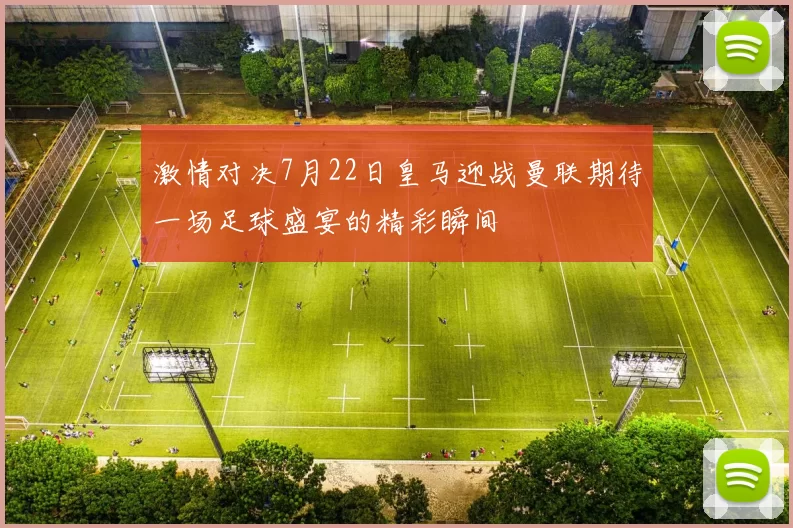 激情对决7月22日皇马迎战曼联期待一场足球盛宴的精彩瞬间