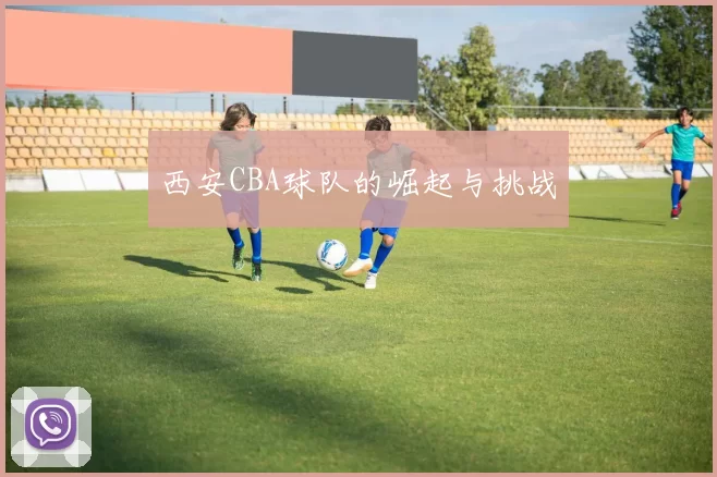 西安CBA球队的崛起与挑战