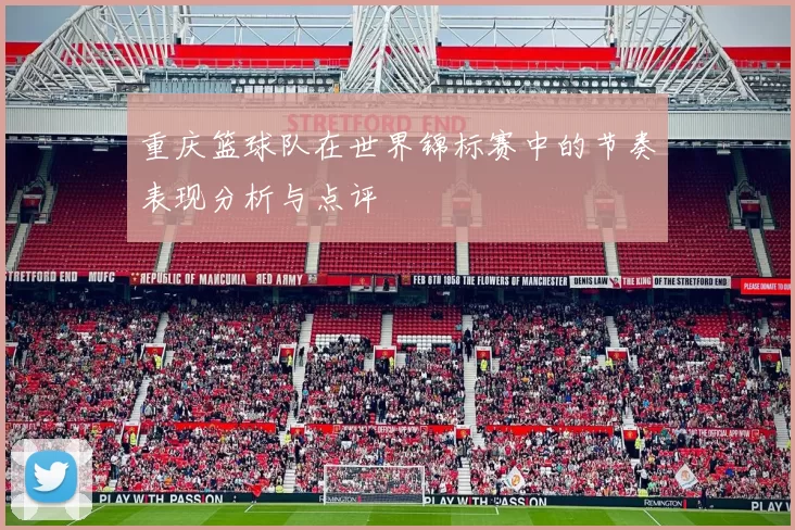 重庆篮球队在世界锦标赛中的节奏表现分析与点评