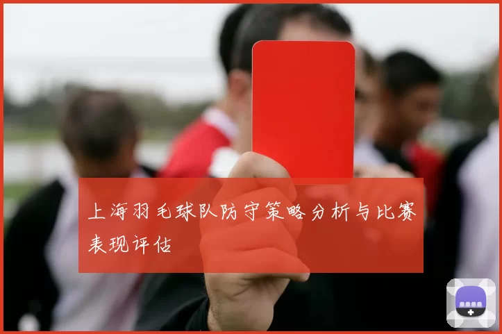 上海羽毛球队防守策略分析与比赛表现评估