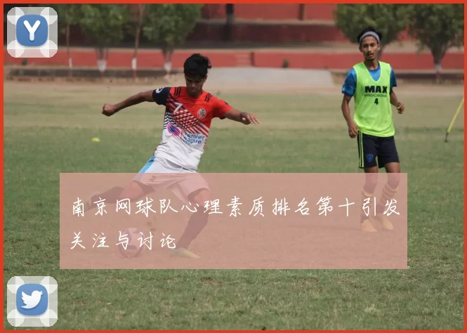 南京网球队心理素质排名第十引发关注与讨论
