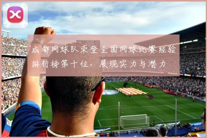 成都网球队荣登全国网球比赛经验排行榜第十位，展现实力与潜力