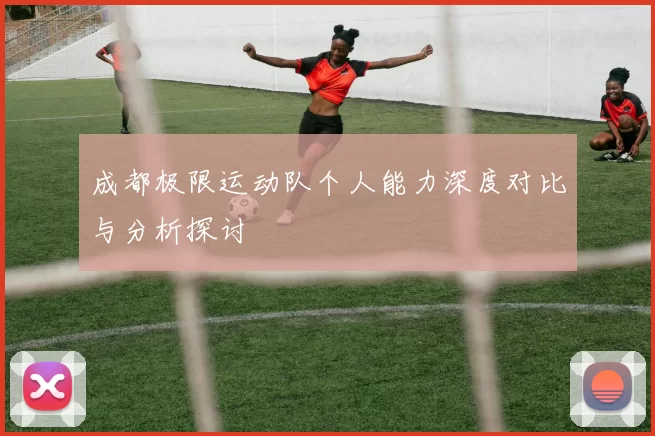成都极限运动队个人能力深度对比与分析探讨