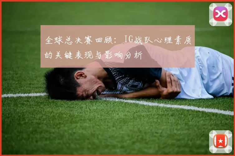 全球总决赛回顾：IG战队心理素质的关键表现与影响分析