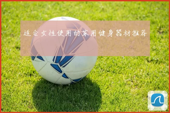 适合女性使用的家用健身器材推荐